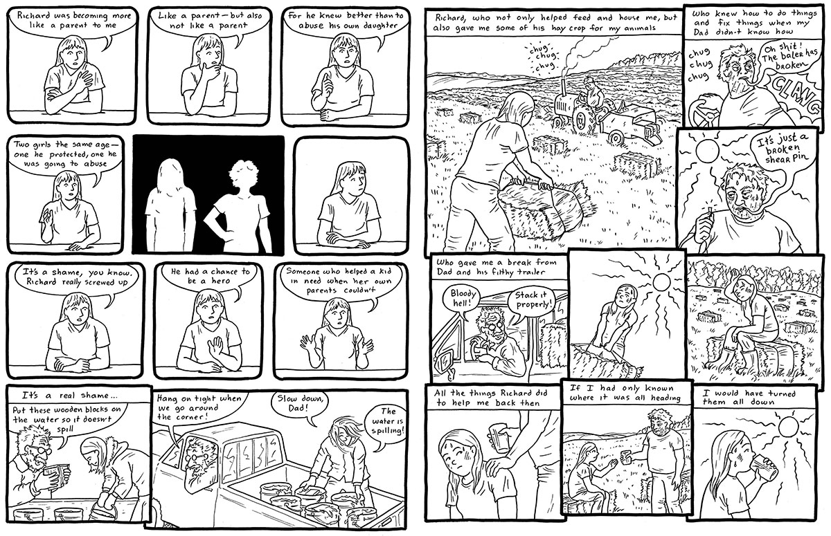 Several black and white comic panels depict Emily Carrington as an adult remembering her relationship with Richard, a man who befriended her and her father when they were newly living in rural Prince Edward Island when Carrington was 15. Adult Carrington notes that Richard could have been hero, helping her when her parents couldn&rsquo;t, but it didn&rsquo;t turn out that way. She would have turned down all of his acts of goodwill towards her if she had known what was really going on. Some comic panels depict the two of them working outside together. Richard offers young Emily a cold drink in the hot sun.