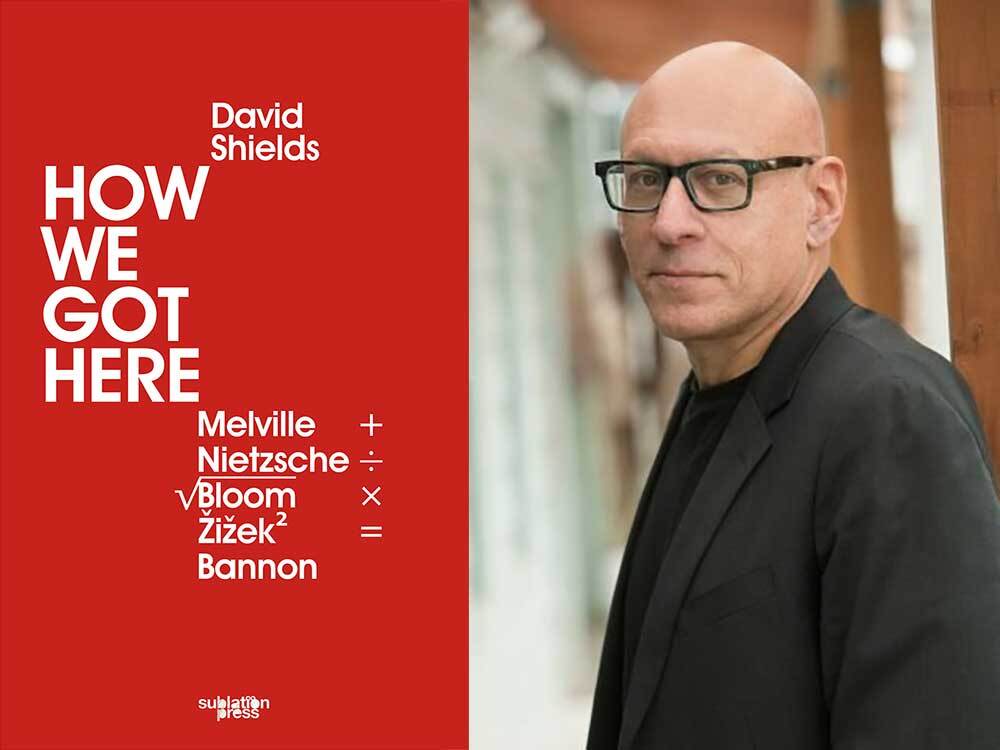 A two-panel image features the red book cover and white title text for 'How We Got Here: Melville + Nietzsche &divide; &radic;Bloom x Žižek^2 = Bannon' and, at right, a portrait of author David Shields, a bald man with light skin, thick framed glasses and a black blazer.