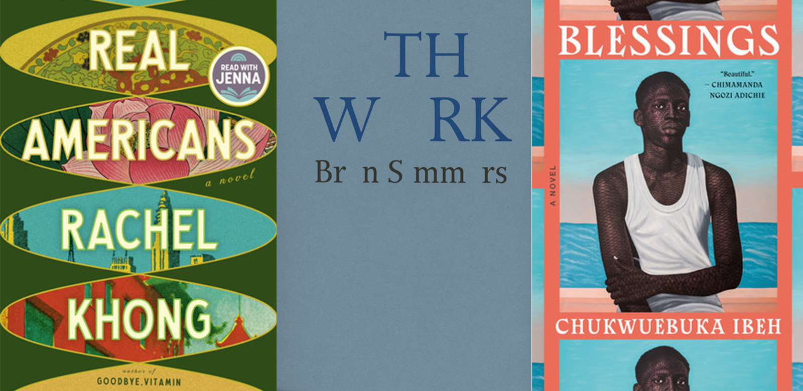 Three book cover images, from left: Rachel Khong’s 'Real Americans'; Bren Simmers’ 'The Work'; Chukwuebuka Ibeh’s 'Blessings.'