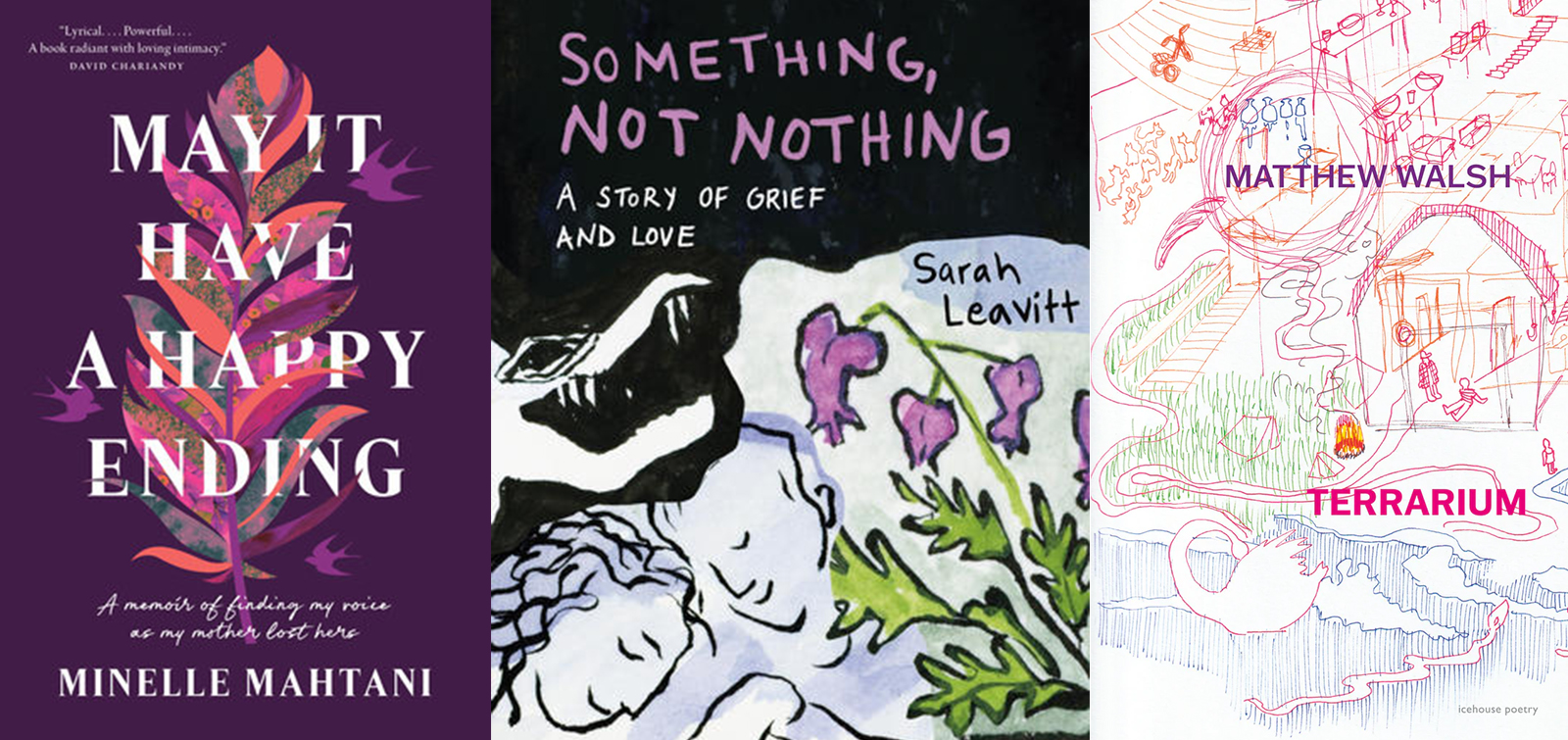 Three book cover images, from left: Minelle Mahtani’s 'May It Have a Happy Ending'; Sarah Leavitt’s 'Something, Not Nothing: A Story of Grief and Love'; Matthew Walsh’s 'Terrarium.'