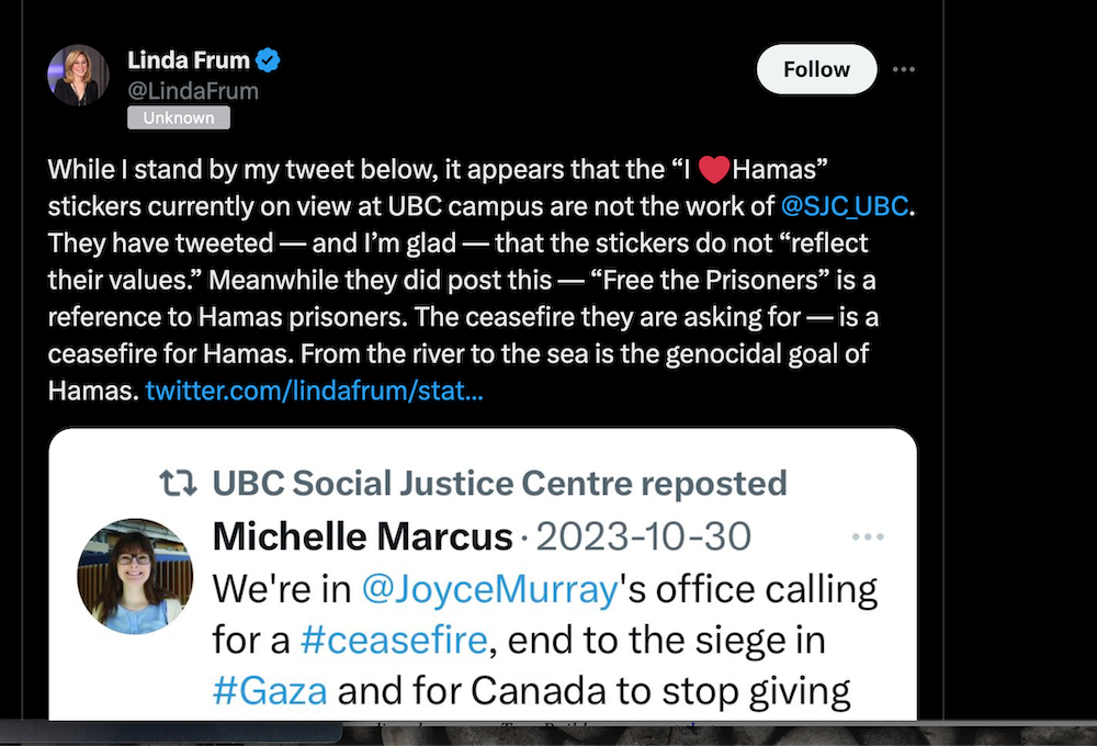 A tweet from Linda Frum reads, "While I stand by my tweet below, it appears that the 'I Heart Hamas' stickers currently on view at UBC campus are not the work of @SJC_UBC. They have tweeted &mdash; and I'm glad &mdash; that the stickers do not 'reflect their values.' Meanwhile they did post this &mdash; 'Free the Prisoners' is a reference to Hamas prisoners. The ceasefire they are asking for &mdash; is a ceasefire for Hamas. From the river to the sea is the genocidal goal of Hamas."