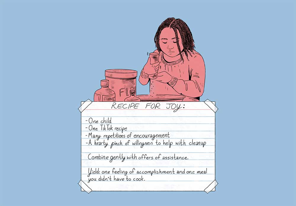 A pink illustration on a blue background shows a child with shoulder-length box braids baking. An index card ‘taped’ to the page below them reads, ‘Recipe for joy: one child, one TikTok recipe, many repetitions of encouragement, a hearty pinch of willingness to help with cleanup. Combine gently with offers of assistance. Yield: one feeling of accomplishment and one meal you didn’t have to cook.’