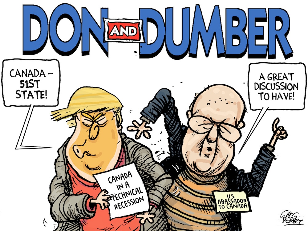 A cartoon Shows Donald Trump, holding a paper that says &lsquo;Canada in a technical recession,&rsquo; saying &lsquo;Canada &mdash; 51st state!&rsquo; Right next to him the U.S. ambassador to Canada says &lsquo;A great discussion to have!&rsquo;
